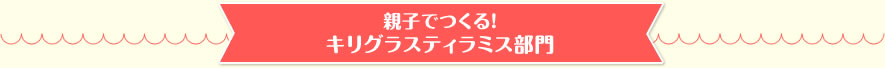 親子でつくる！キリグラスティラミス部門