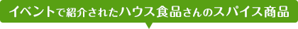 イベントで紹介されたハウスさんのスパイス商品