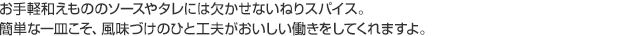 お手軽和えもののソースやタレには欠かせないねりスパイス。簡単な一皿こそ、風味づけのひと工夫がおいしい働きをしてくれますよ。