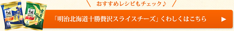 「明治北海道十勝贅沢スライスチーズ」くわしくはこちら