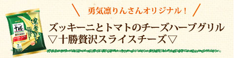 勇気凛りんさんオリジナル！ズッキーニとトマトのチーズハーブグリル▽十勝贅沢スライスチーズ▽