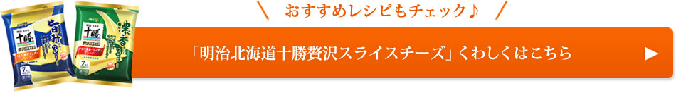 「明治北海道十勝贅沢スライスチーズ」くわしくはこちら