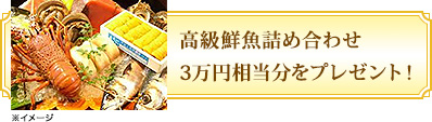 高級鮮魚詰め合わせ3万円相当分をプレゼント！