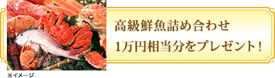 高級鮮魚詰め合わせ1万円相当分をプレゼント！
