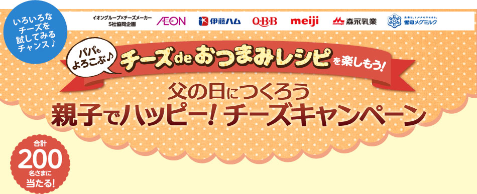 パパもよろこぶ♪チーズdeおつまみレシピ 父の日につくろう 親子でハッピー！チーズキャンペーン