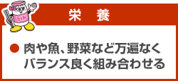 栄養　肉や魚、野菜など万遍なくバランス良く組み合わせる