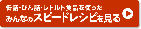 缶詰・びん詰・レトルト食品を使ったみんなのスピードレシピを見る