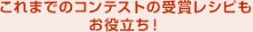 これまでのコンテストの受賞レシピもお役立ち！