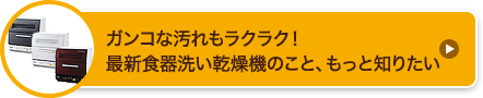 ガンコな汚れもラクラク！最新食器洗い乾燥機のこと、もっと知りたい