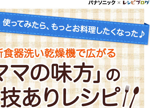 最新食器洗い乾燥機で広がる「ママの味方」の技ありレシピ