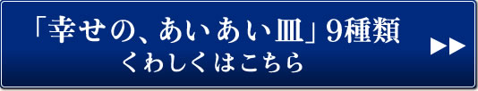 「幸せの、 あいあい皿」9種類 くわしくはこちら