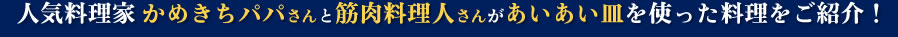 人気料理家 かめきちパパさんと筋肉料理人さんがあいあい皿を使った料理をご紹介！