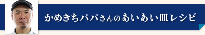 かめきちパパさんのあいあい皿レシピ