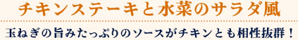 チキンステーキと水菜のサラダ風/玉ねぎの旨みたっぷりのソースがチキンとも相性抜群！