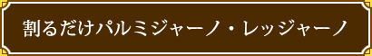 割るだけパルミジャーノ・レッジャーノ