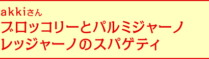 akkiさん ブロッコリーとパルミジャーノレッジャーノのスパゲティ