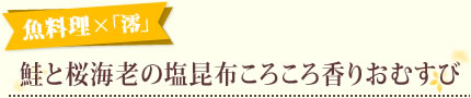 魚料理×「澪」鮭と桜海老の塩昆布ころころ香りおむすび

