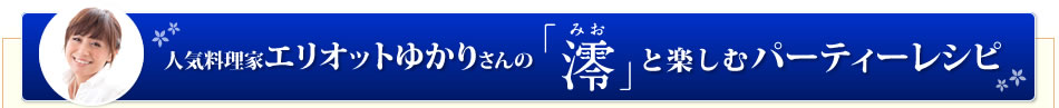 人気料理家エリオットゆかりさんの「澪」と楽しむパーティーレシピ