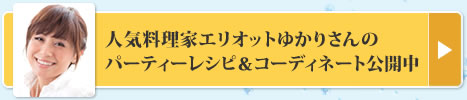 人気料理家エリオットゆかりさんのパーティーレシピ＆コーディネート公開中