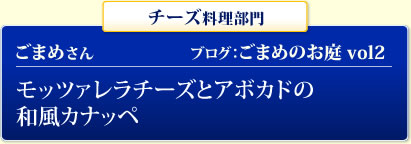 チーズ料理部門 ごまめさん ブログ：ごまめのお庭 vol2  モッツァレラチーズとアボカドの和風カナッペ