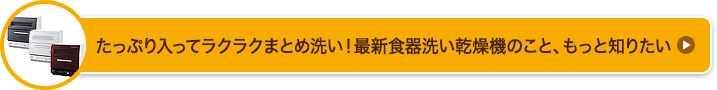 たっぷり入ってラクラクまとめ洗い！最新食器洗い乾燥機のこと、もっと知りたい