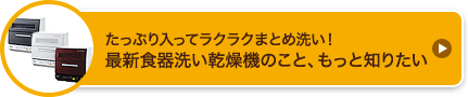 たっぷり入ってラクラクまとめ洗い！最新食器洗い乾燥機のこと、もっと知りたい