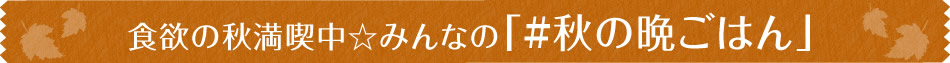 食欲の秋満喫中☆みんなの「#秋の晩ごはん」