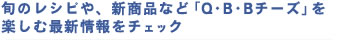 旬のレシピや、新商品など「Q・B・Bチーズ」を楽しむ最新情報をチェック