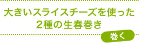 大きいスライスチーズを使った2種の生春巻き