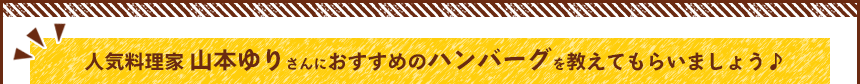 人気料理家山本ゆりさんにおすすめのハンバーグを教えてもらいましょう♪