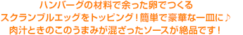 ハンバーグの材料で余った卵でつくるスクランブルエッグをトッピング！簡単で豪華な一皿に♪肉汁ときのこのうまみが混ざったソースが絶品です！