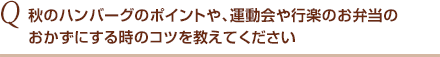 秋のハンバーグのポイントや、運動会や行楽のお弁当のおかずにする時のコツを教えてください