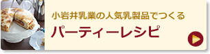 小岩井乳業の人気乳製品でつくるパーティーレシピ
