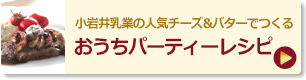 小岩井乳業の人気チーズ＆バターでつくるおうちパーティーレシピ