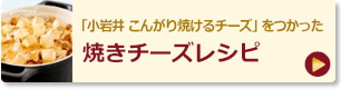 「小岩井 こんがり焼けるチーズ」をつかった焼きチーズレシピ