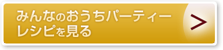 みんなのおうちパーティーレシピを見る