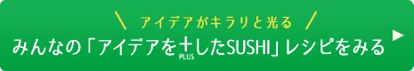 みんなの「アイデアを+したSUSHI」レシピをみる