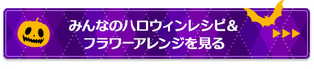 みんなのハロウィンレシピ＆フラワーアレンジを見る