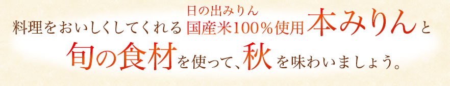 料理をおいしくしてくれる日の出みりん国産米100％使用本みりんと旬の食材を使って、秋を味わいましょう。