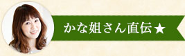 かな姐さん直伝★