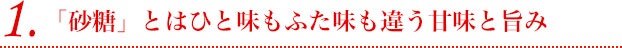 1.「砂糖」とはひと味もふた味も違う甘味と旨み