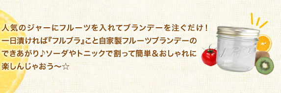 人気のジャーにフルーツを入れてブランデーに注ぐだけ！一日漬ければ『フルブラ』こと自家製フルーツブランデーのできあがり♪ソーダやトニックで割って簡単＆おしゃれに楽しんじゃおう～☆