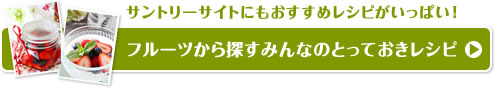 サントリーサイトにもおすすめレシピがいっぱい！フルーツから探すみんなのとっておきレシピ