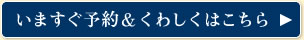 いますぐ予約＆くわしくはこちら