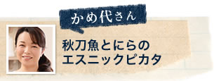 かめ代さん 秋刀魚とにらのエスニックピカタ