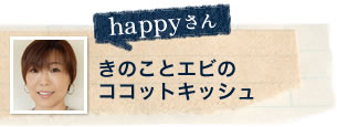 happyさん きのことエビのココットキッシュ