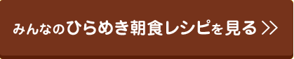 みんなのひらめき朝食レシピを見る