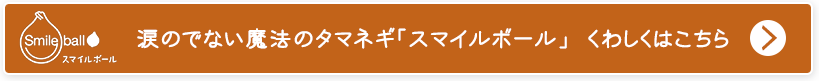 涙のでない魔法のタマネギ「スマイルボール」くわしくはこちら