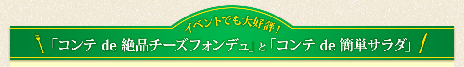 イベントでも大好評！「コンテ de 絶品チーズフォンデュ」と「コンテ de 簡単サラダ」