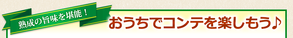 熟成の旨味を堪能！おうちでコンテを楽しもう♪